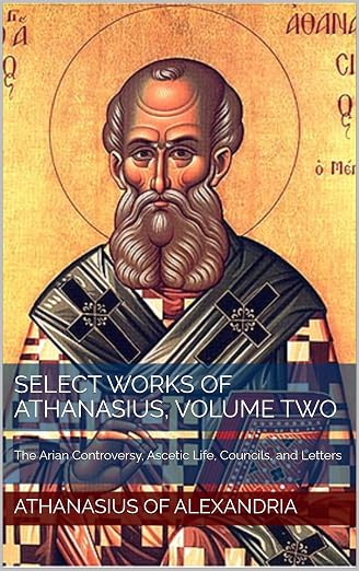 Select Works of Athanasius, Volume Two: The Arian Controversy, Ascetic Life, Councils, and Letters