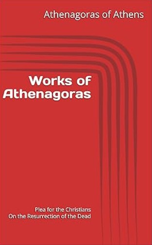 Works of Athenagoras: Plea for the Christians and On the Resurrection of the Dead