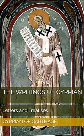 The Writings of Cyprian: Letters and Treatises