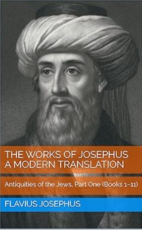 The Works of Josephus: A Modern Translation, Volume One: Antiquities of the Jews, Part One (Books 1–11)